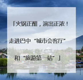 火锅正酣，演出正浓！走进巴中“城市会客厅”和“旅游第一站”